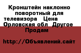 Кронштейн наклонно-поворотный для телевизора › Цена ­ 500 - Орловская обл. Другое » Продам   